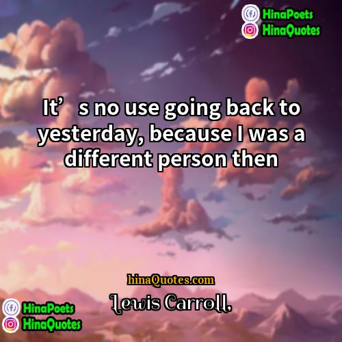 Lewis Carroll Quotes | It’s no use going back to yesterday,